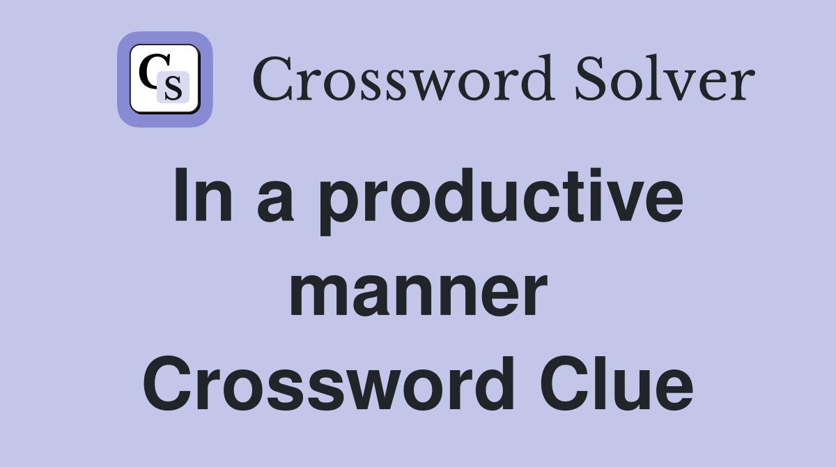 In a productive manner Crossword Clue