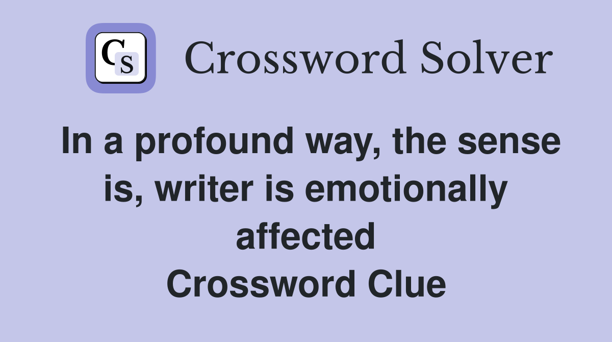 In a profound way, the sense is, writer is emotionally affected Crossword Clue