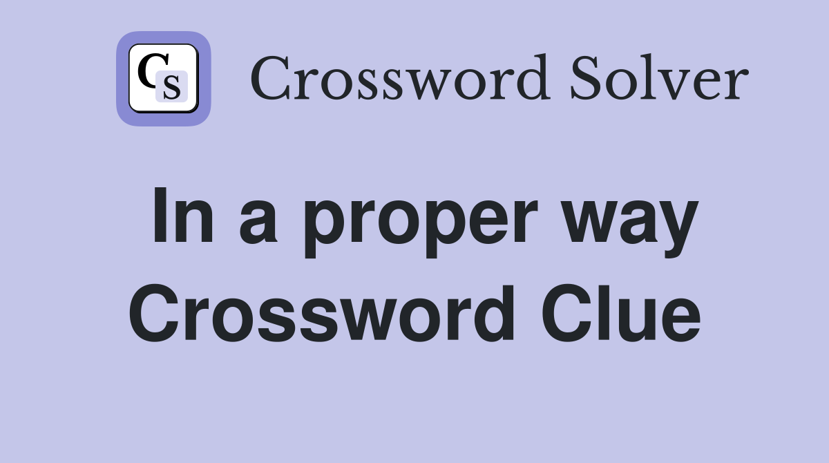 In a proper way Crossword Clue