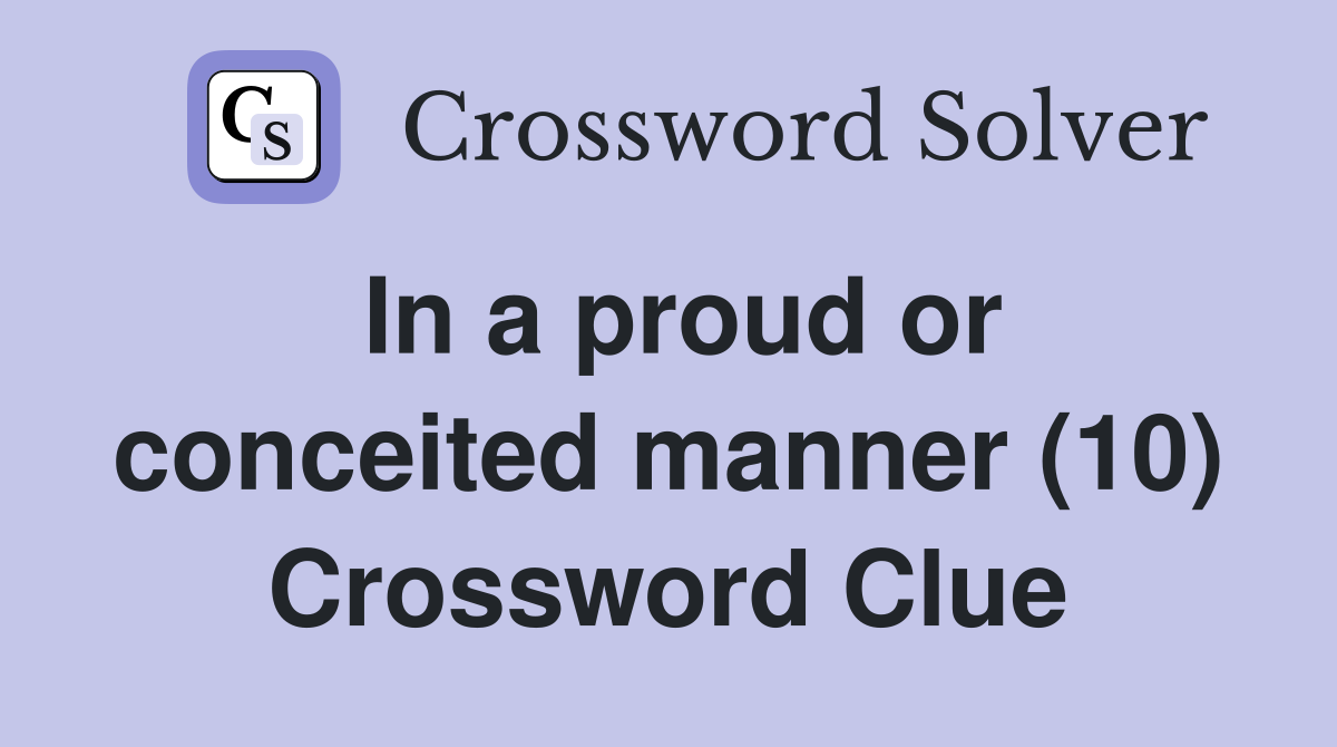 In a proud or conceited manner (10) Crossword Clue