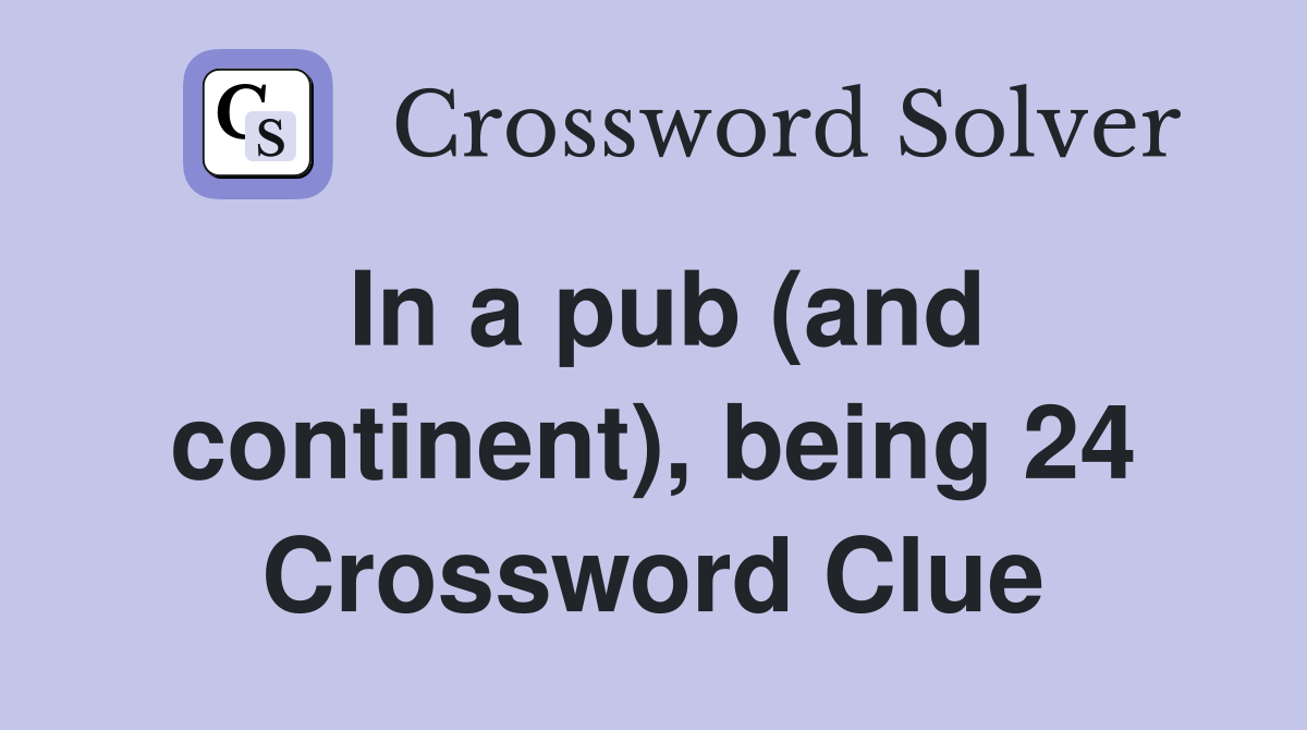 In a pub (and continent), being 24 Crossword Clue