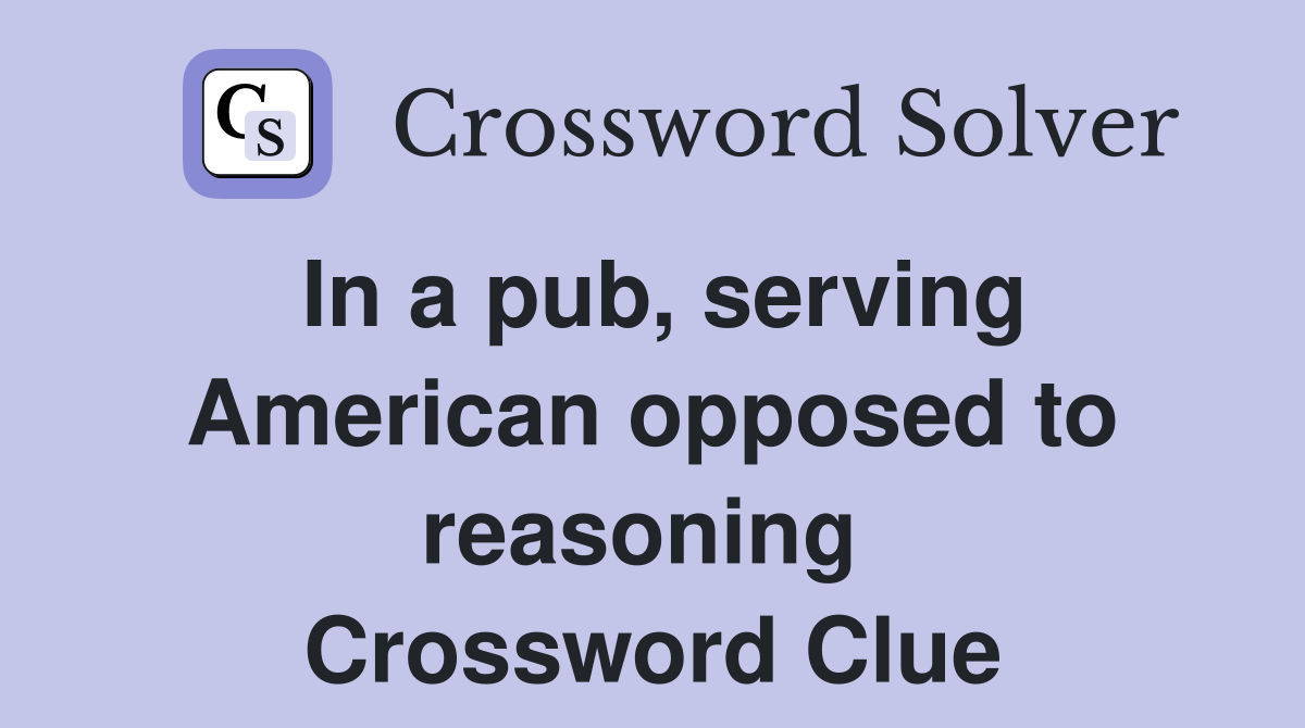 In a pub, serving American opposed to reasoning  Crossword Clue