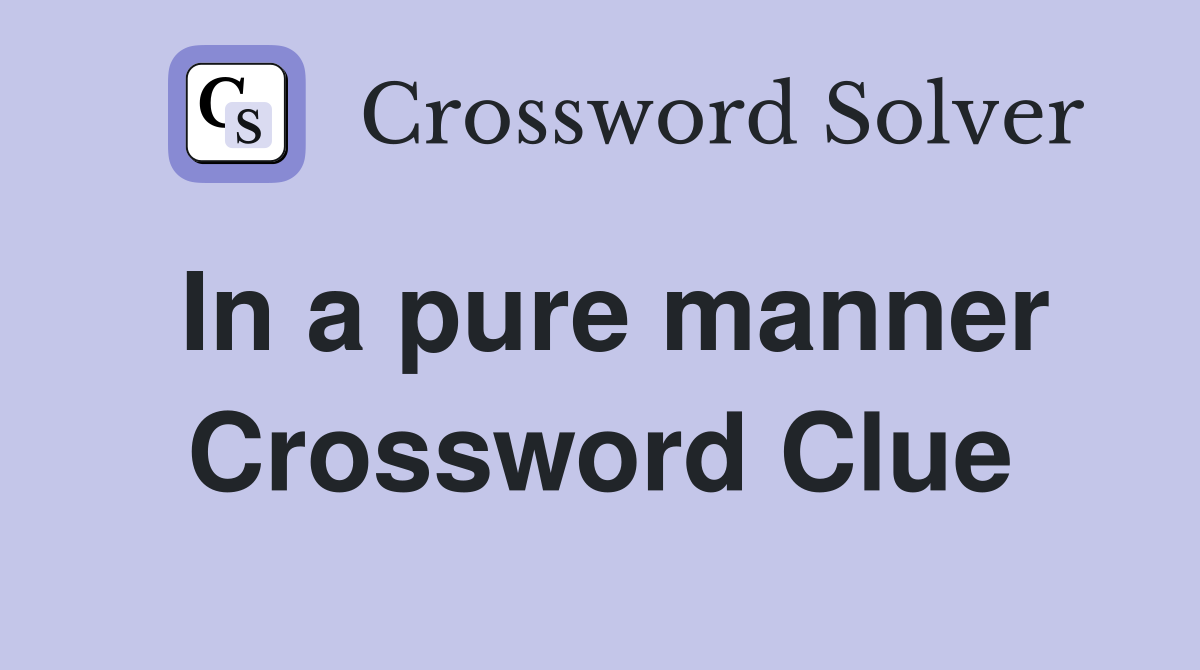 In a pure manner Crossword Clue