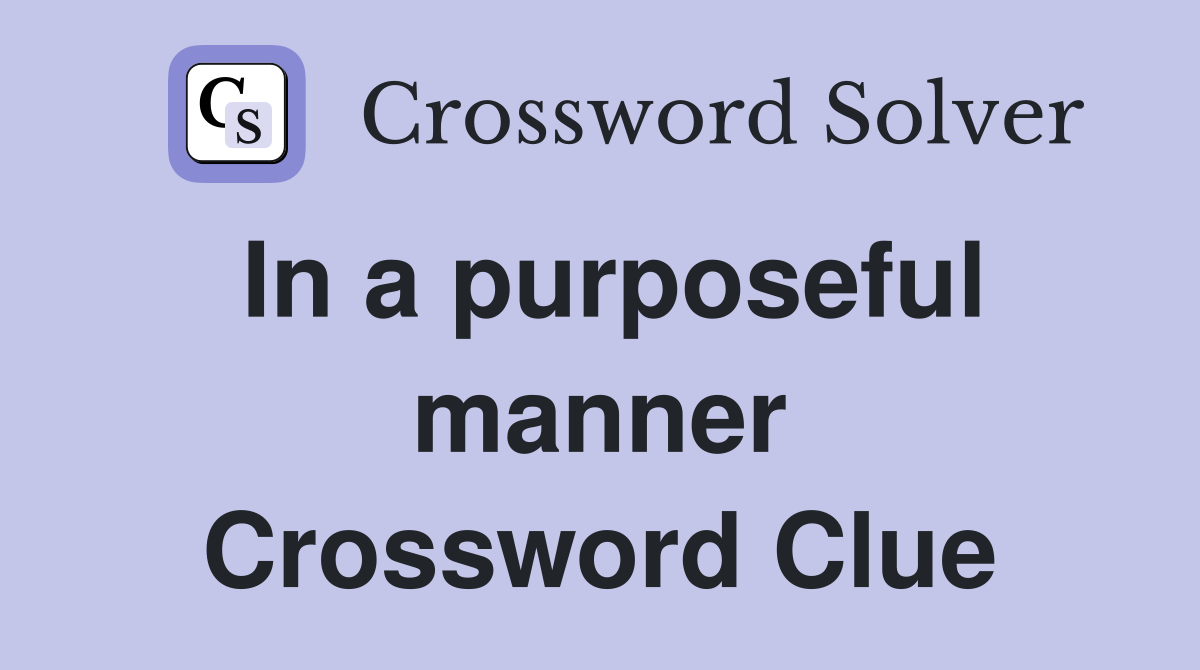 In a purposeful manner Crossword Clue