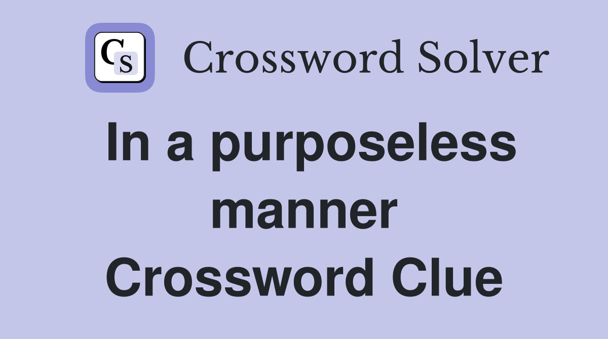 In a purposeless manner Crossword Clue