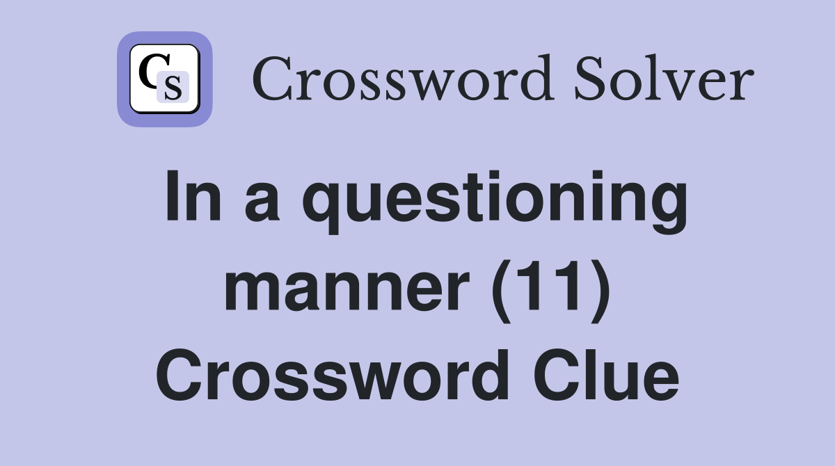 In a questioning manner (11) Crossword Clue