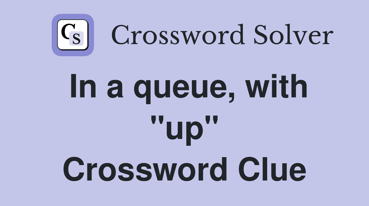 In a queue, with "up" Crossword Clue