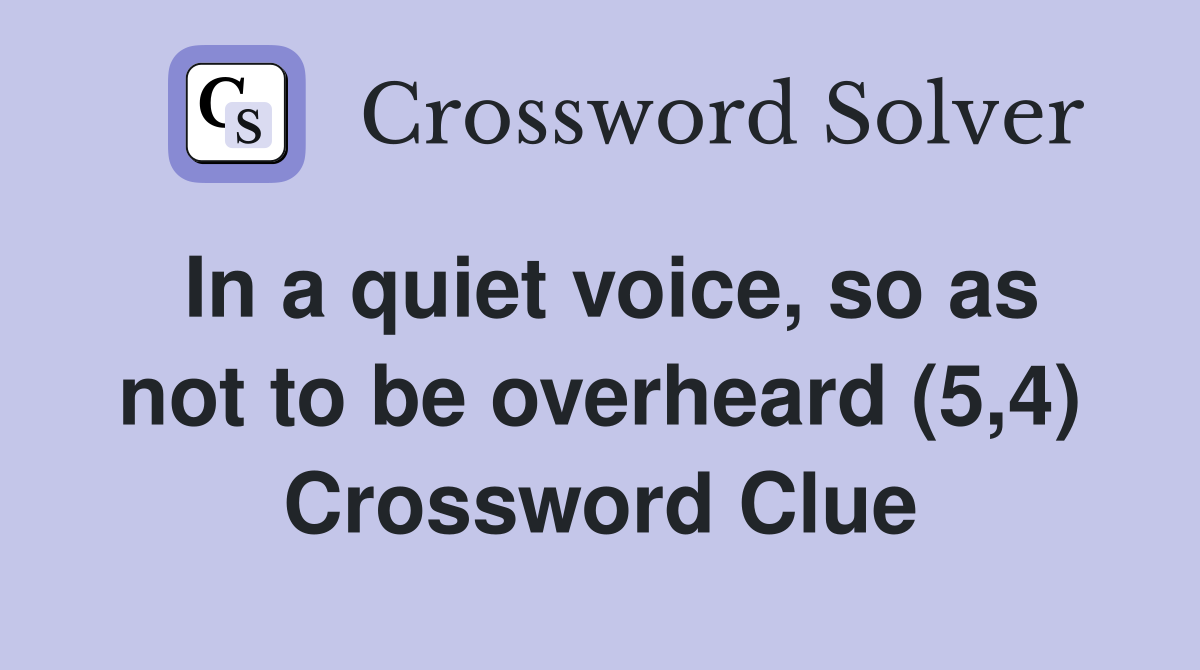 In a quiet voice, so as not to be overheard (5,4) Crossword Clue