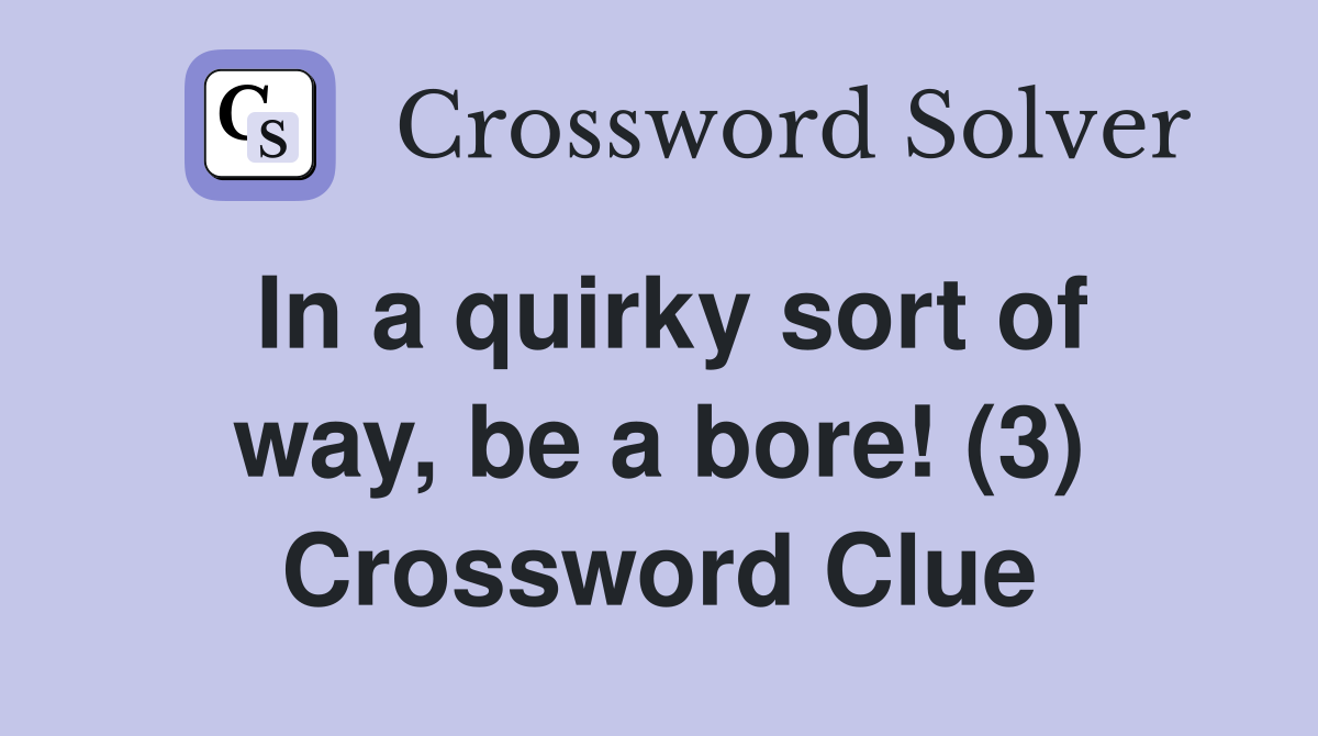In a quirky sort of way, be a bore! (3) Crossword Clue