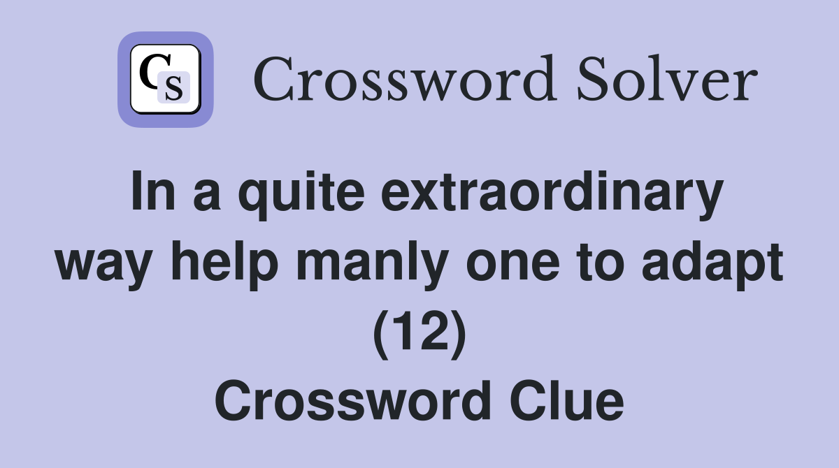 In a quite extraordinary way help manly one to adapt (12) Crossword Clue