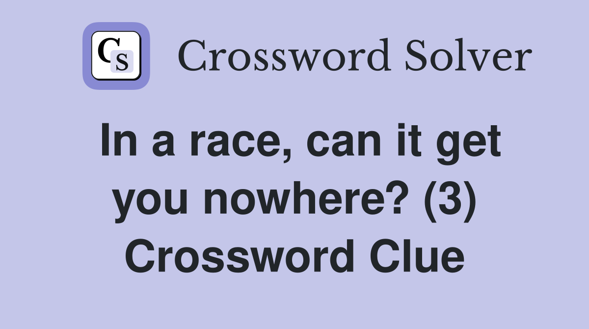 In a race, can it get you nowhere? (3) Crossword Clue