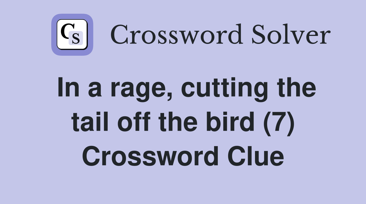 In a rage, cutting the tail off the bird (7) Crossword Clue