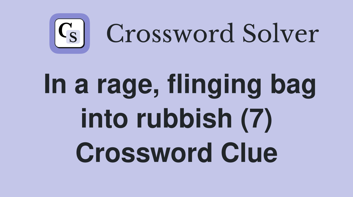 In a rage, flinging bag into rubbish (7) Crossword Clue