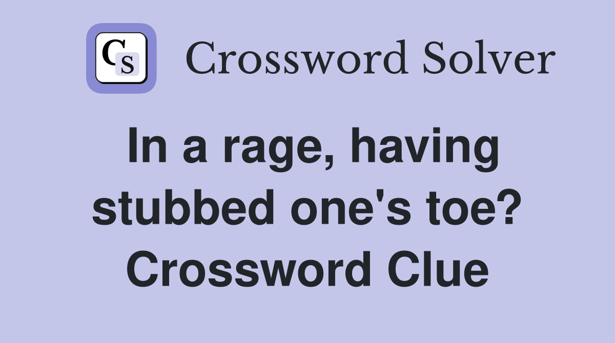 In a rage, having stubbed one's toe? Crossword Clue