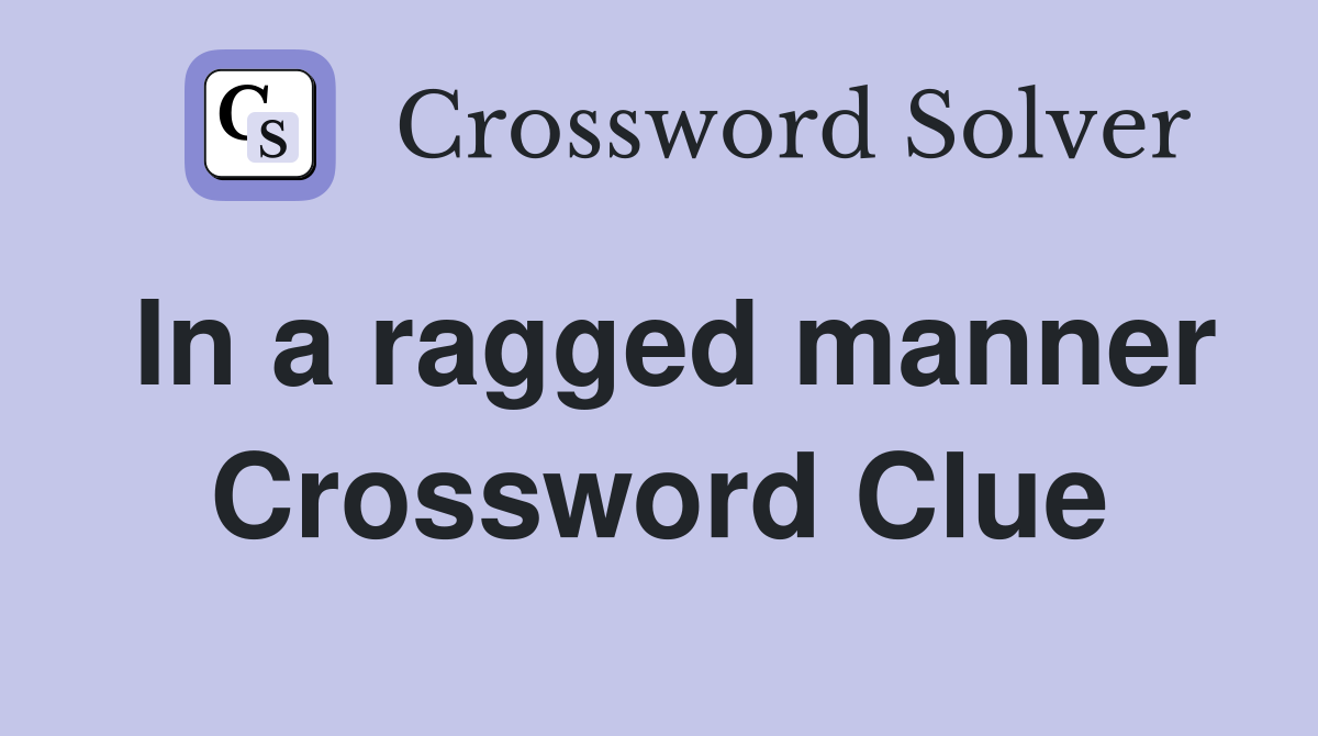 In a ragged manner Crossword Clue