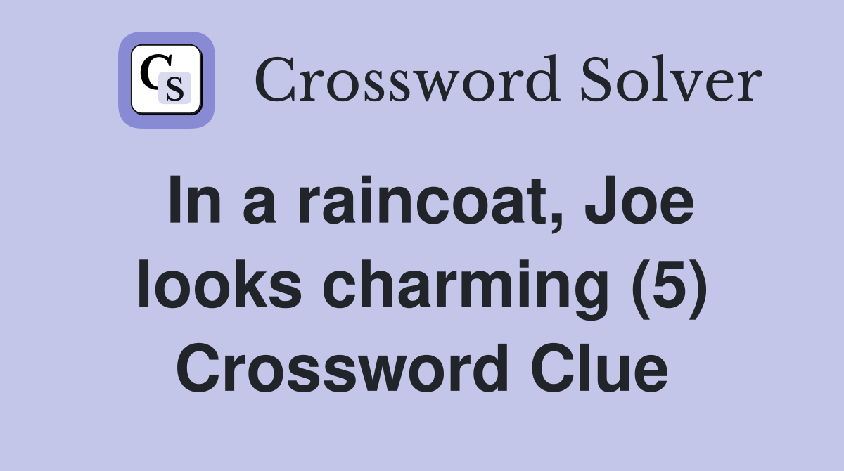 In a raincoat, Joe looks charming (5) Crossword Clue