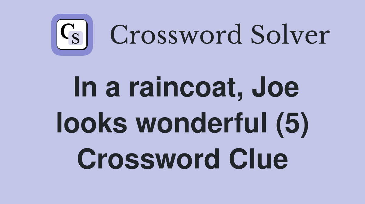 In a raincoat, Joe looks wonderful (5) Crossword Clue