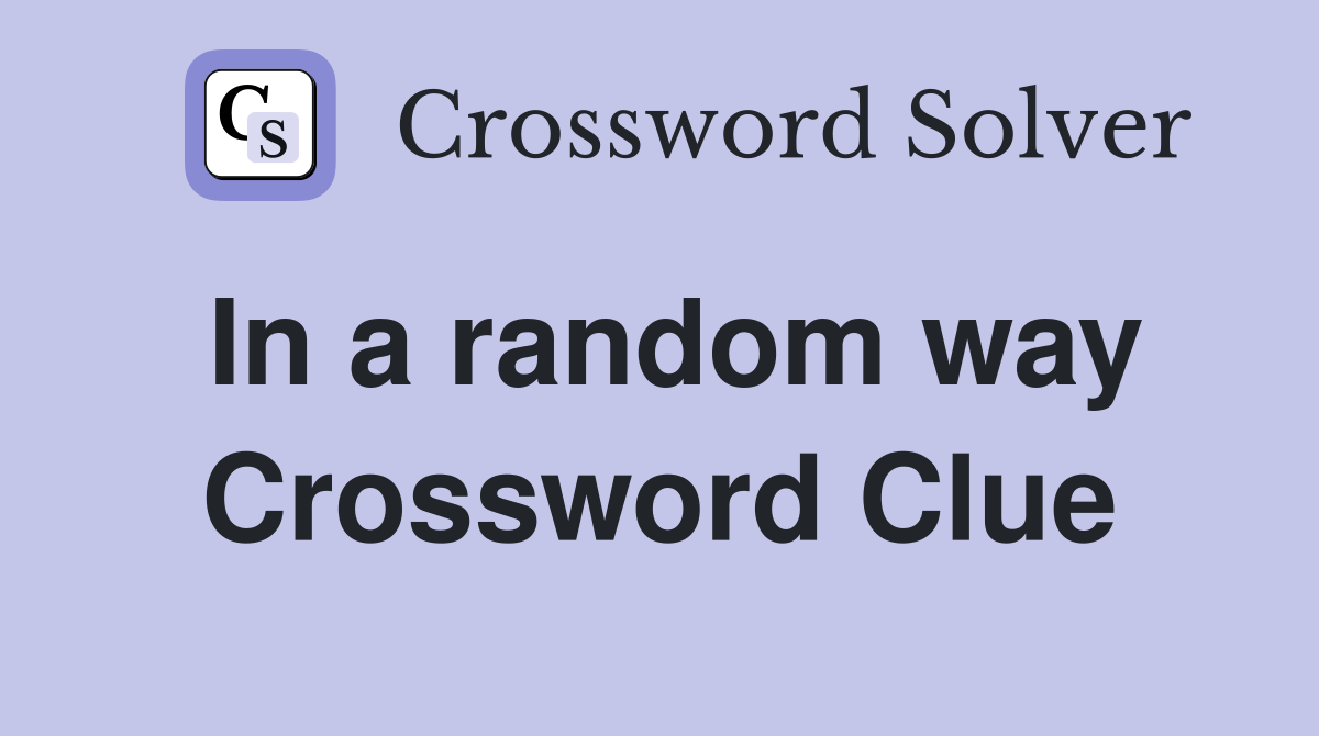 In a random way Crossword Clue