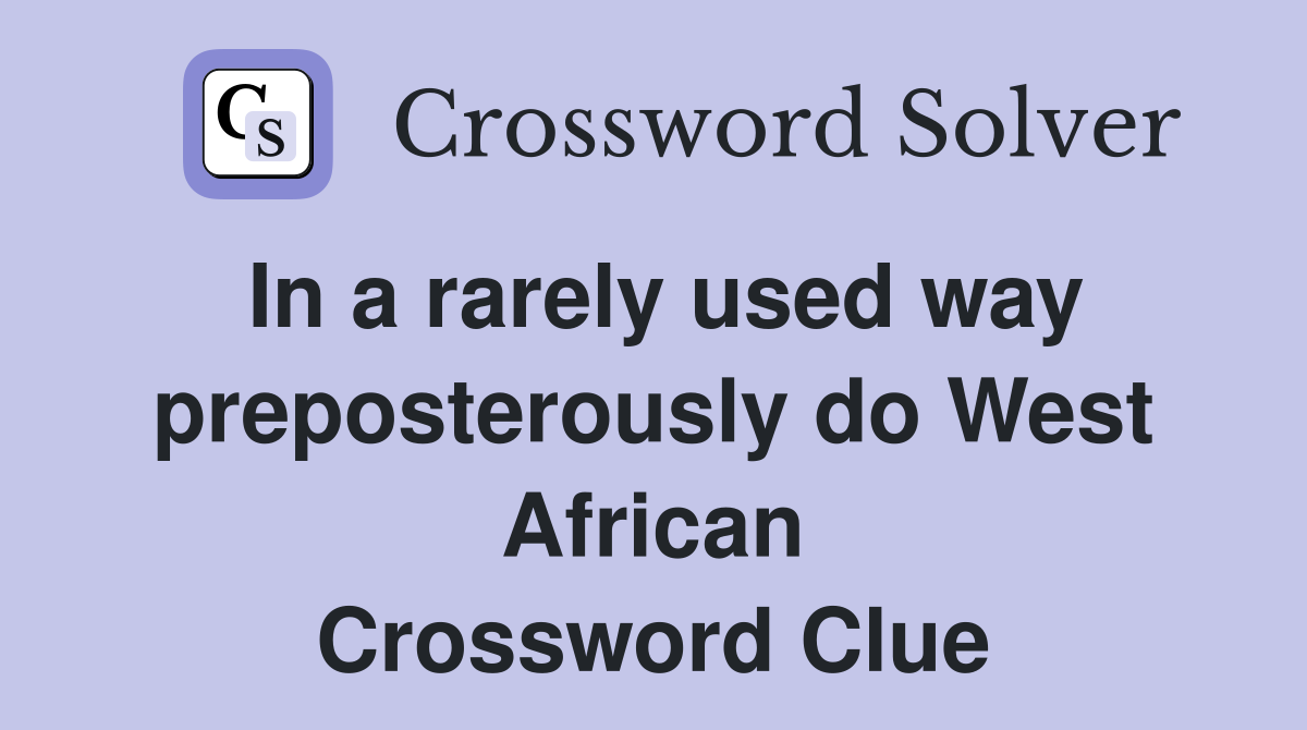 In a rarely used way preposterously do West African Crossword Clue