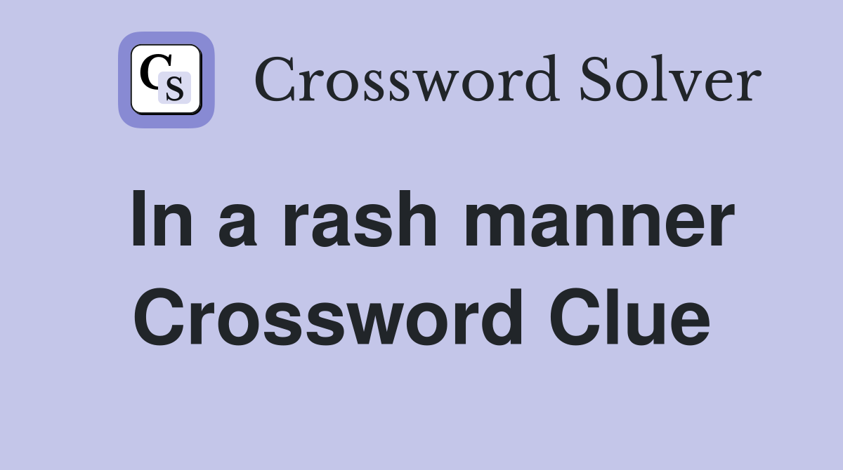 In a rash manner Crossword Clue