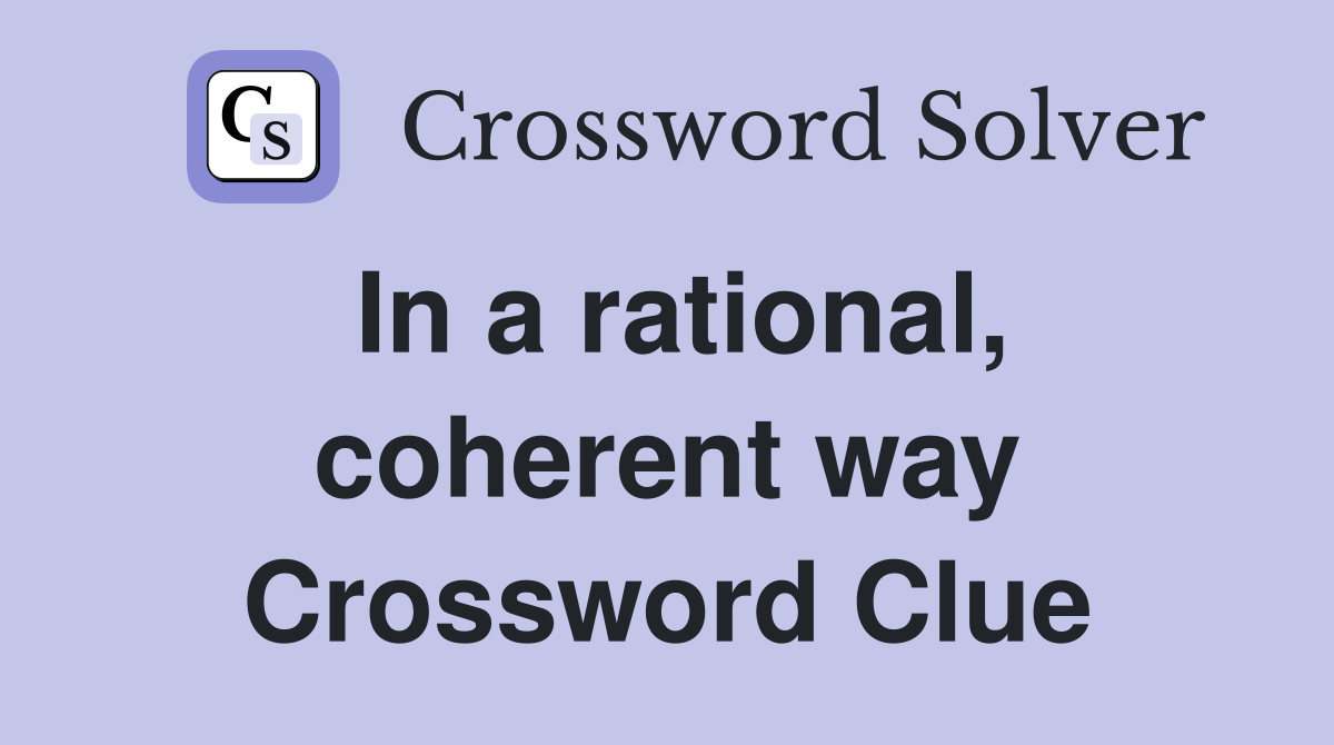 In a rational, coherent way Crossword Clue