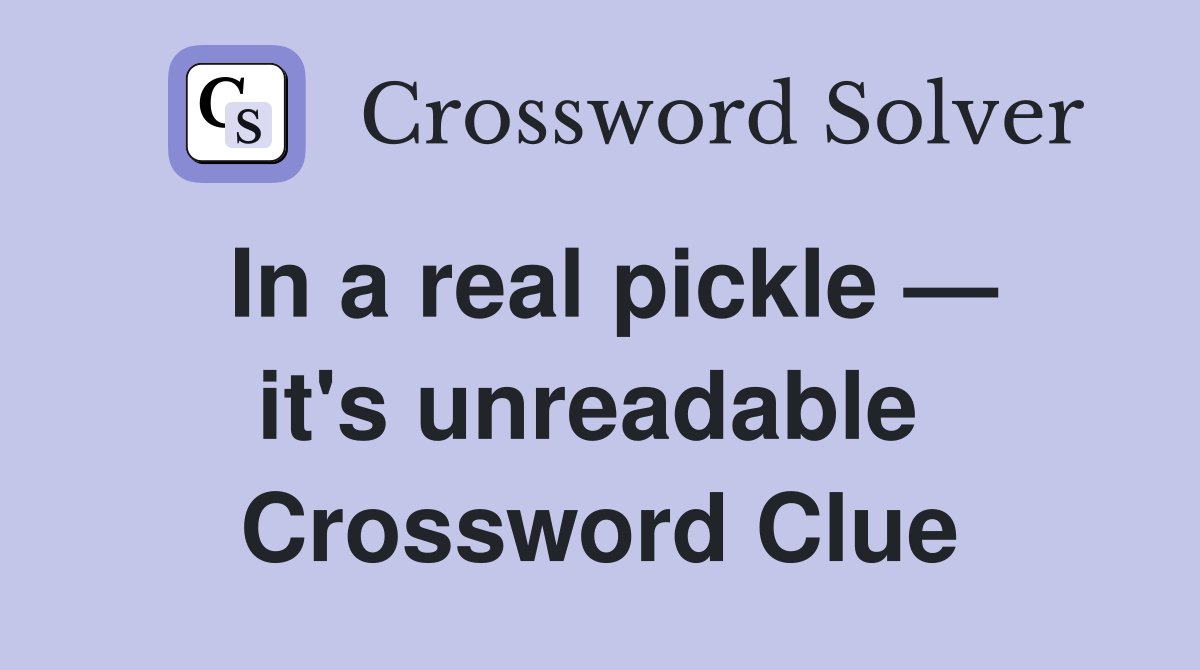 In a real pickle — it's unreadable  Crossword Clue