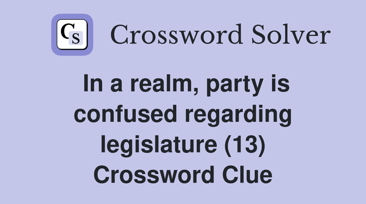 In a realm, party is confused regarding legislature (13) Crossword Clue