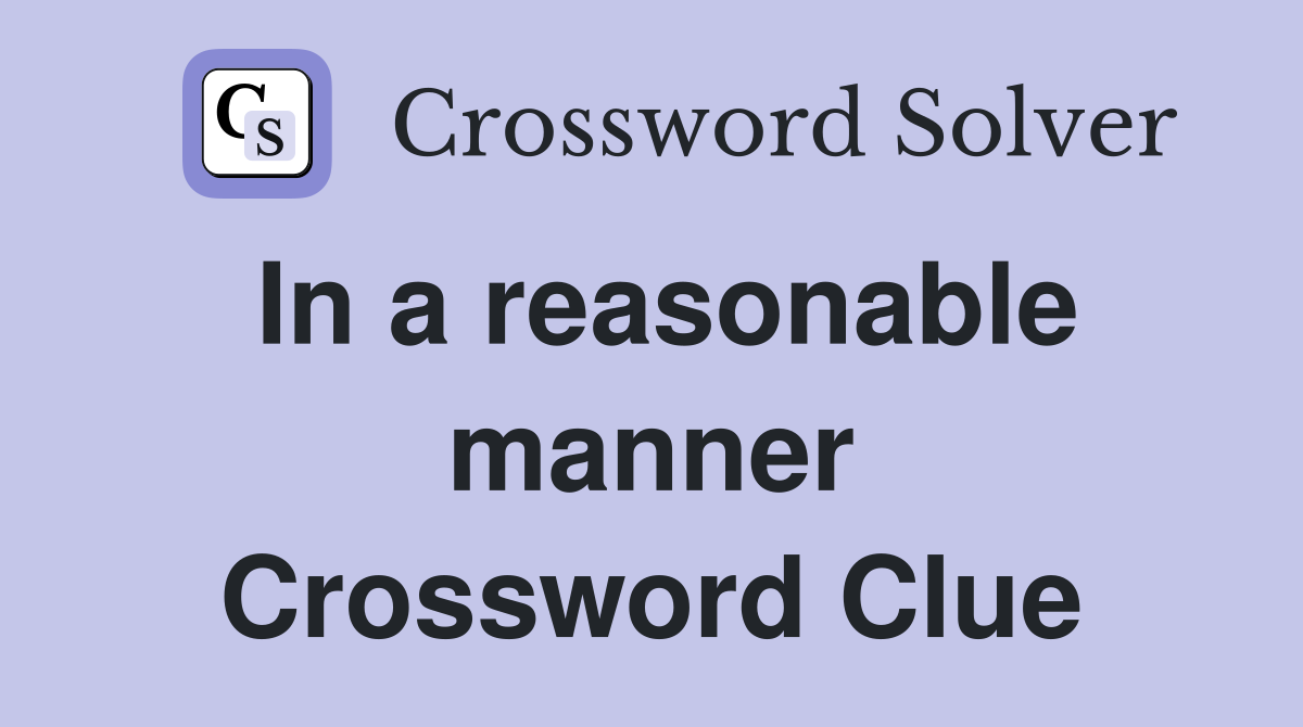 In a reasonable manner Crossword Clue