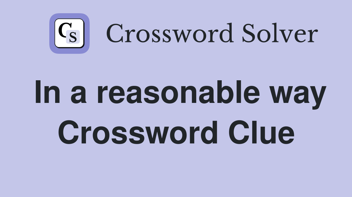 In a reasonable way Crossword Clue