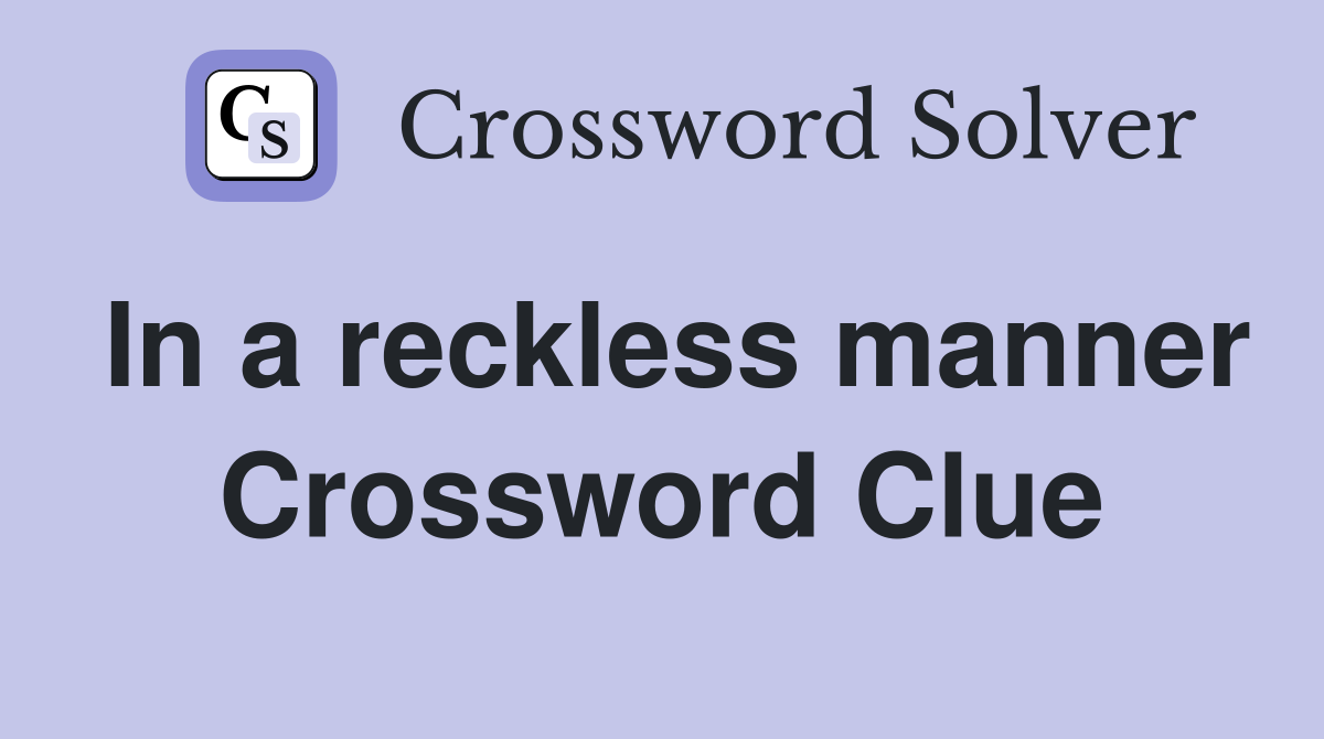 In a reckless manner Crossword Clue