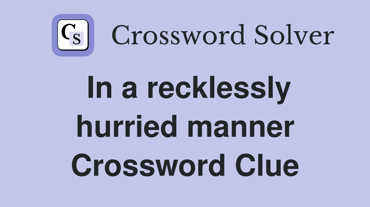 In a recklessly hurried manner Crossword Clue