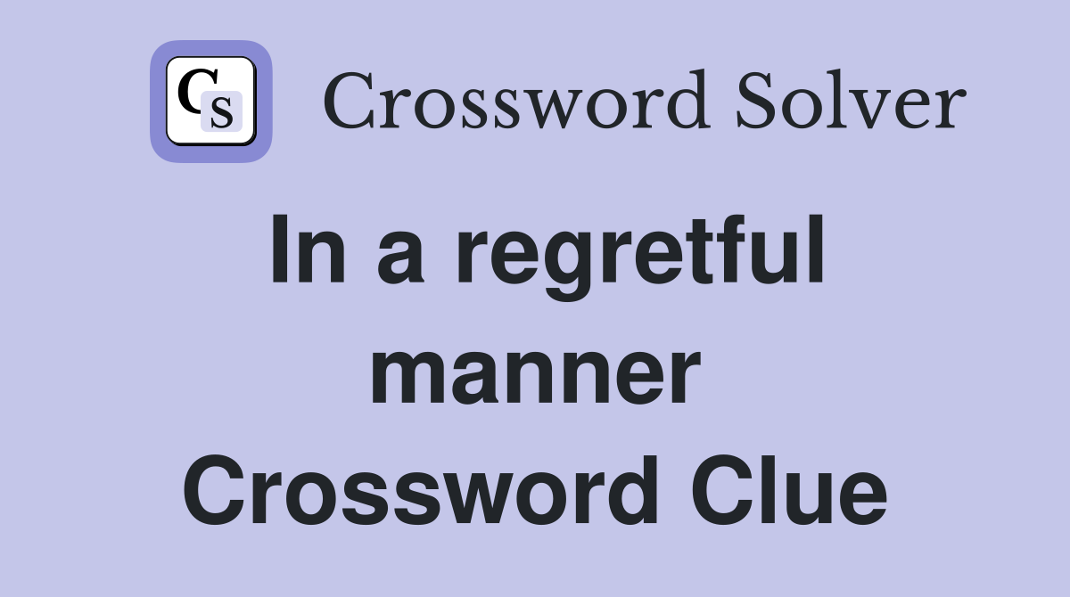 In a regretful manner Crossword Clue