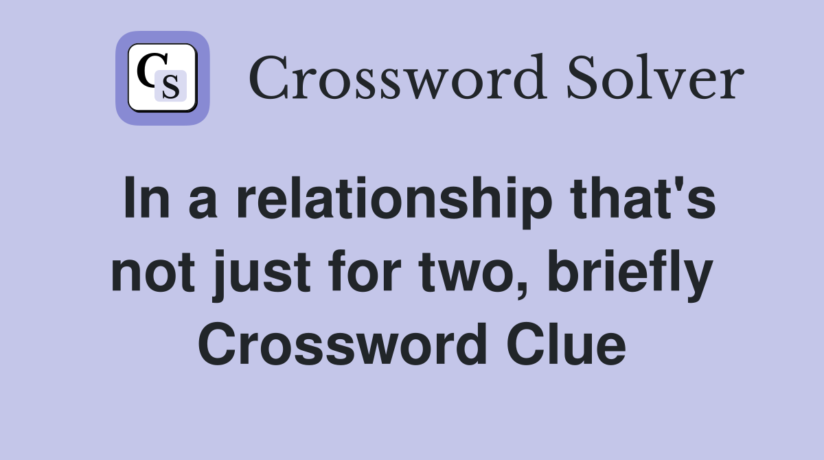 In a relationship that's not just for two, briefly Crossword Clue