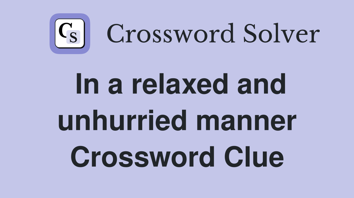 In a relaxed and unhurried manner Crossword Clue
