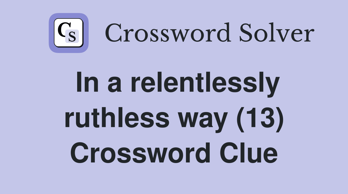 In a relentlessly ruthless way (13) Crossword Clue