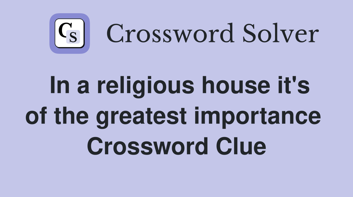 In a religious house it's of the greatest importance  Crossword Clue