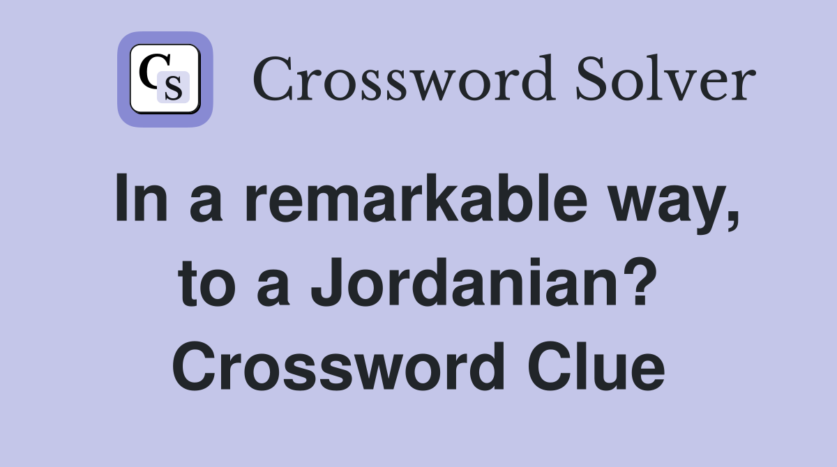 In a remarkable way, to a Jordanian? Crossword Clue