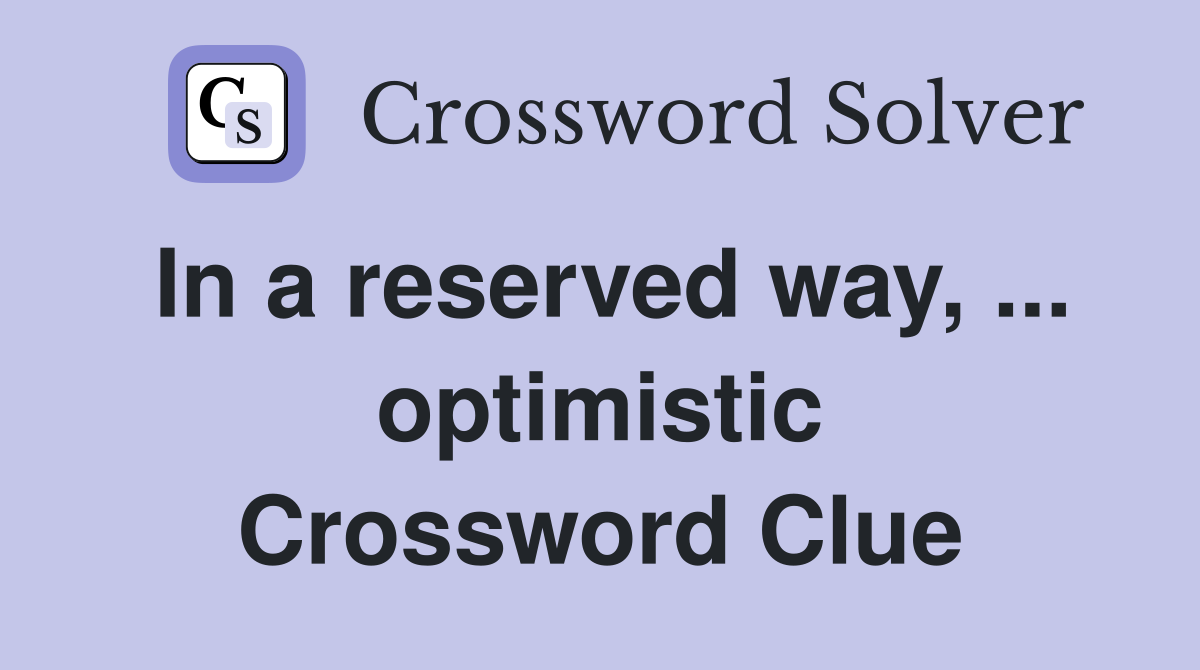In a reserved way, ... optimistic Crossword Clue