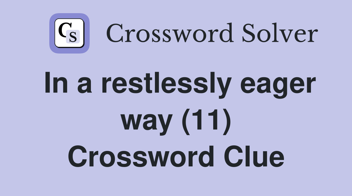 In a restlessly eager way (11) Crossword Clue
