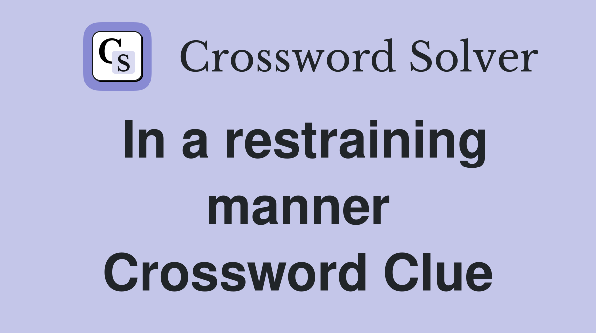 In a restraining manner Crossword Clue
