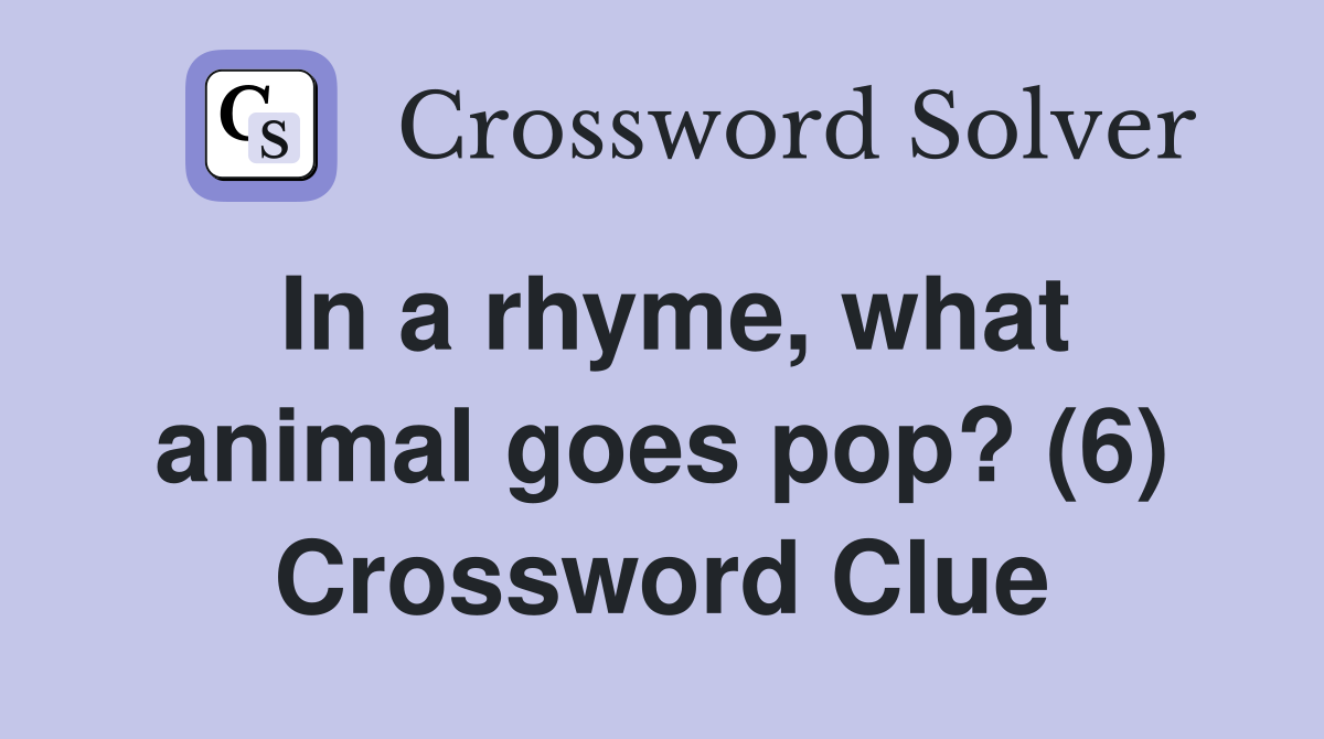 In a rhyme, what animal goes pop? (6) Crossword Clue