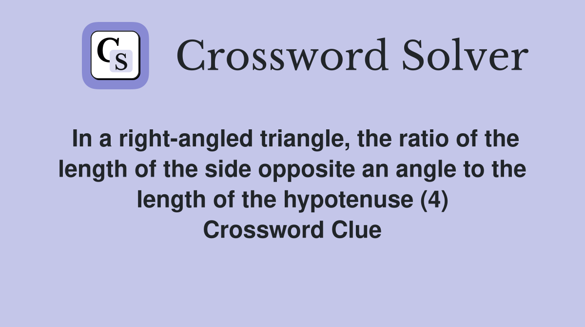 In a right-angled triangle, the ratio of the length of the side opposite an angle to the length of the hypotenuse (4) Crossword Clue