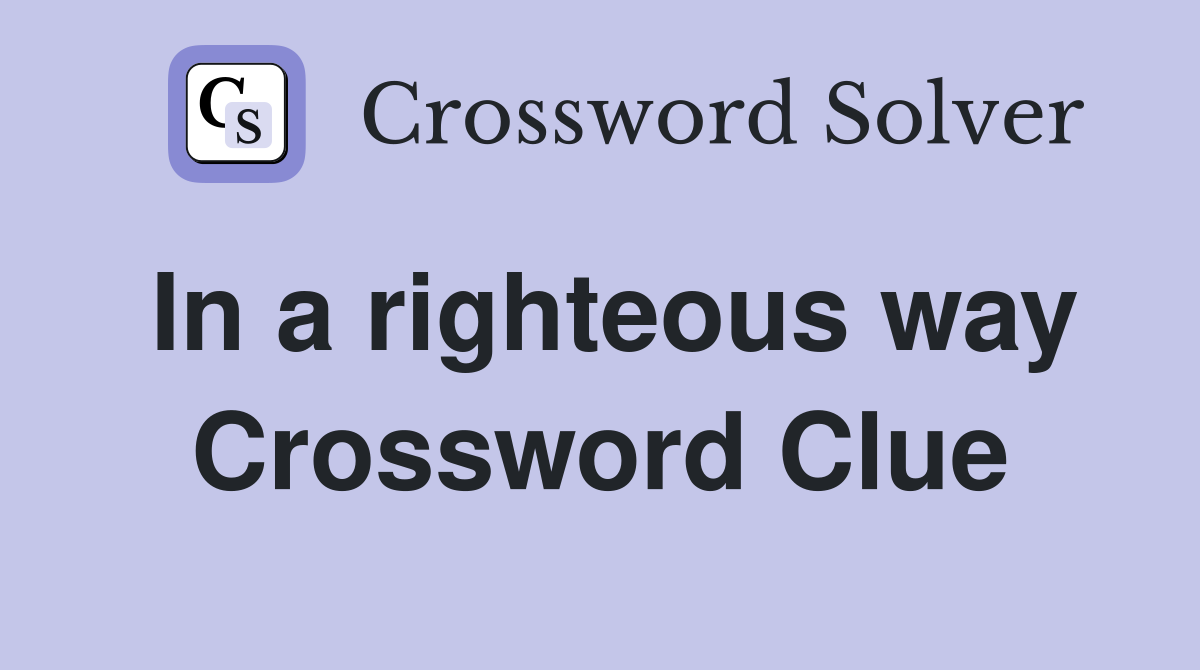 In a righteous way Crossword Clue