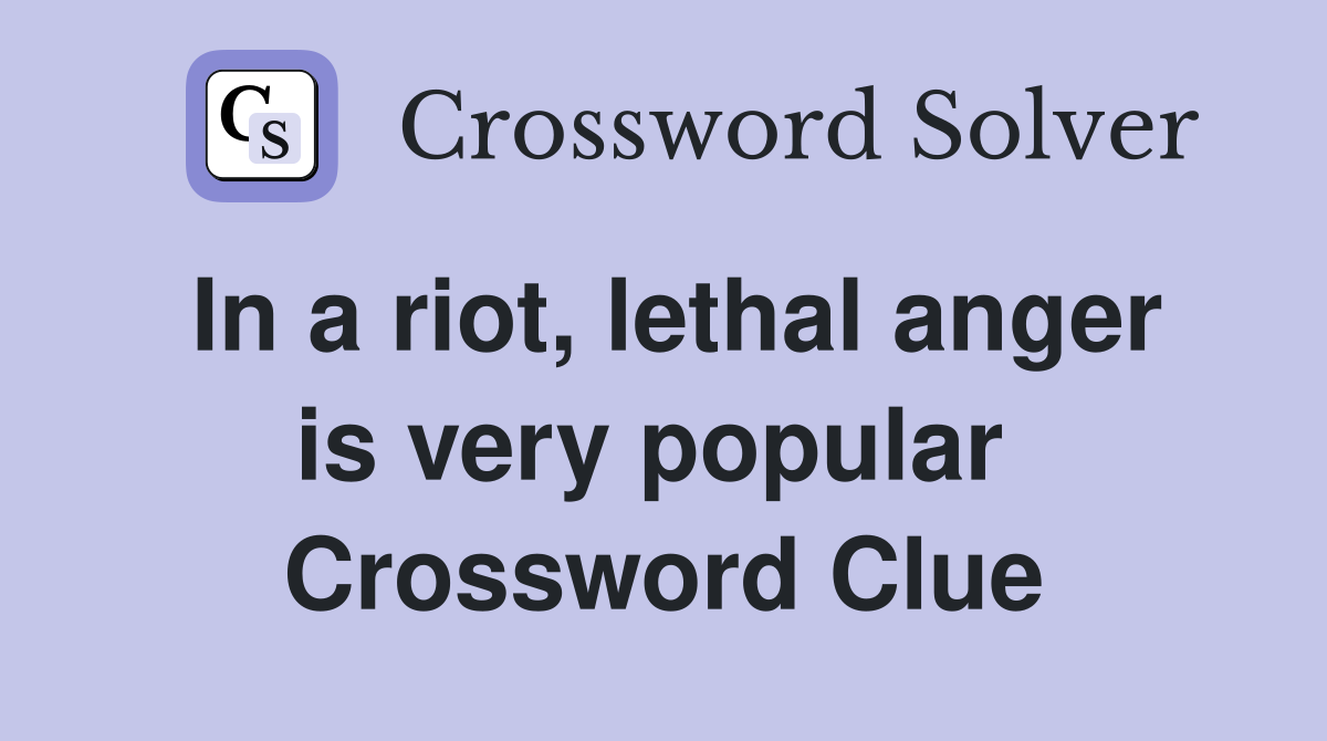 In a riot, lethal anger is very popular  Crossword Clue