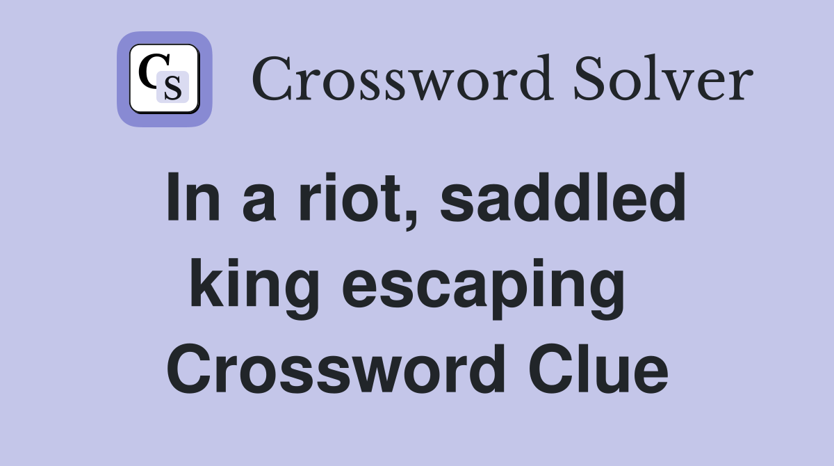 In a riot, saddled king escaping  Crossword Clue