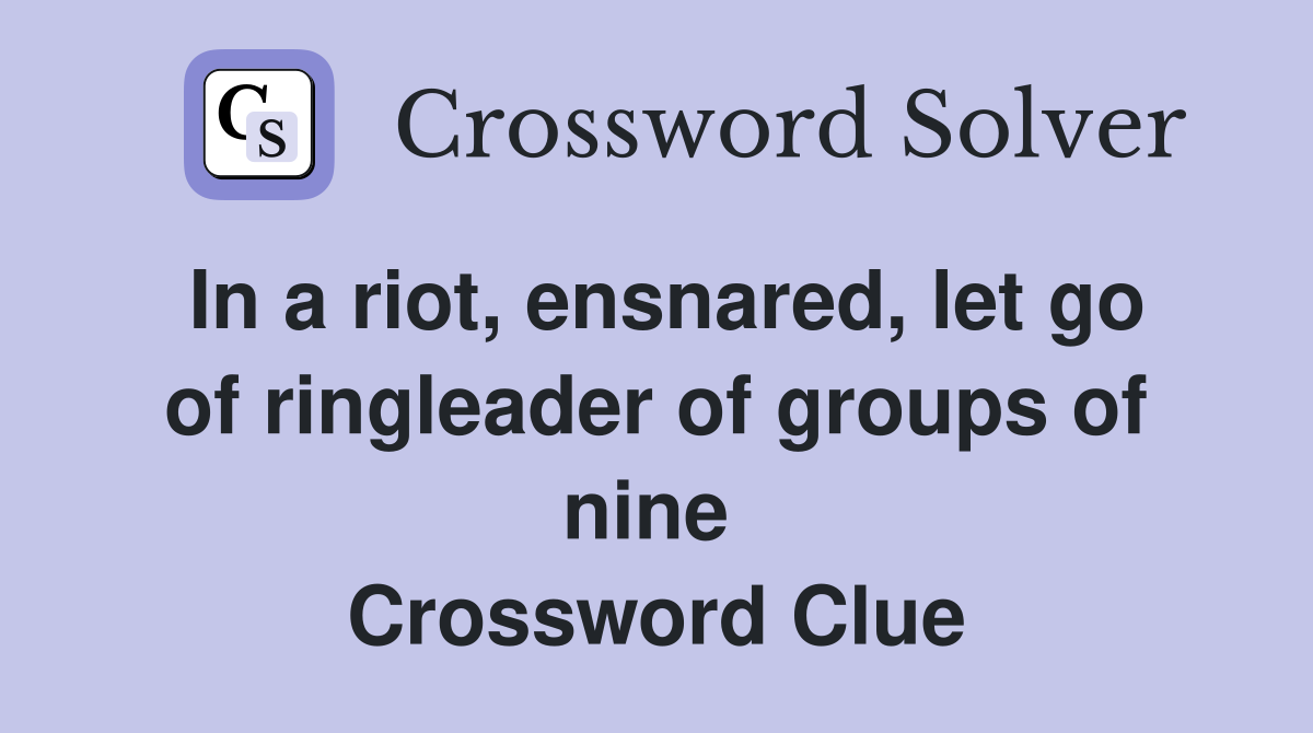 In a riot, ensnared, let go of ringleader of groups of nine  Crossword Clue