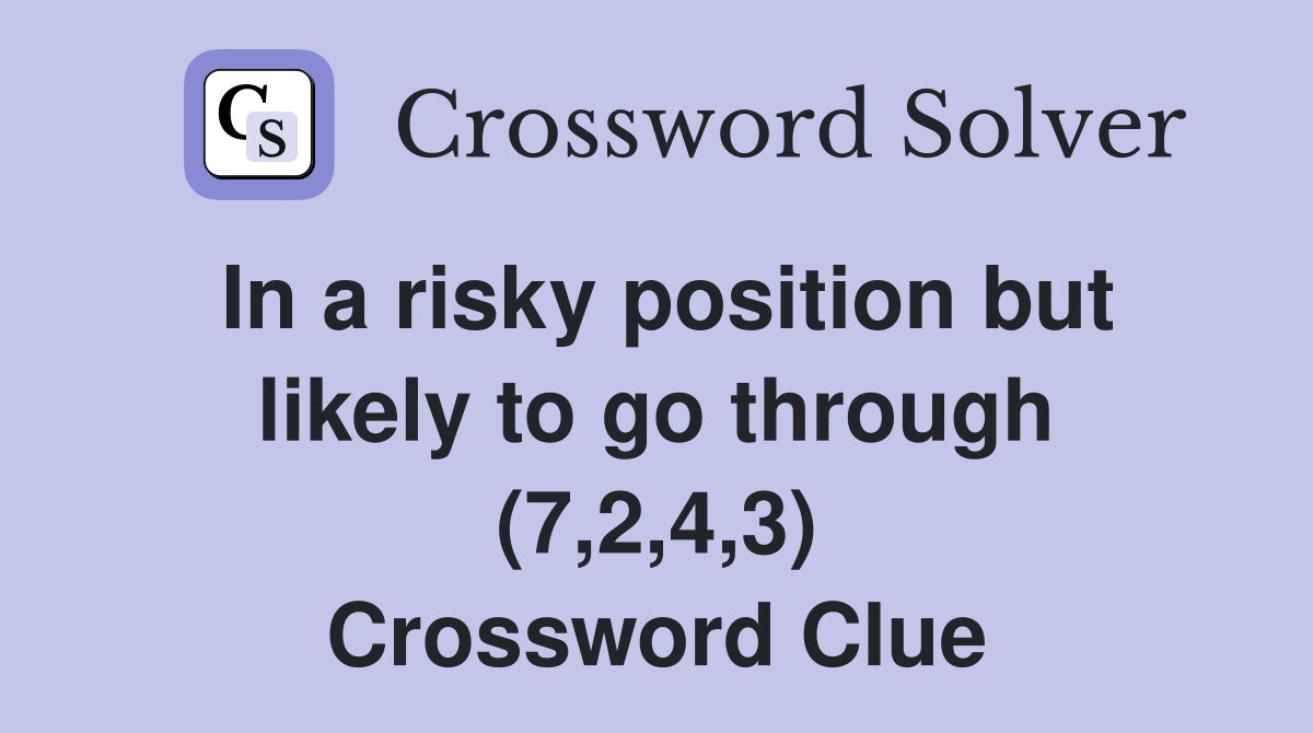 In a risky position but likely to go through (7,2,4,3) Crossword Clue