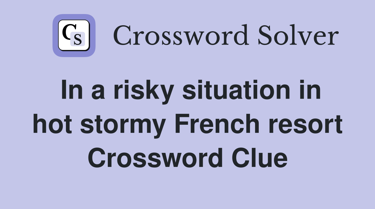 In a risky situation in hot stormy French resort Crossword Clue