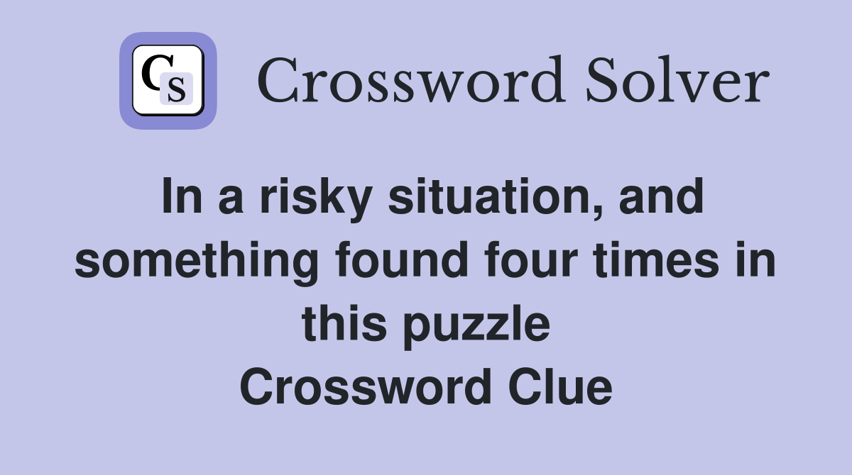 In a risky situation, and something found four times in this puzzle Crossword Clue