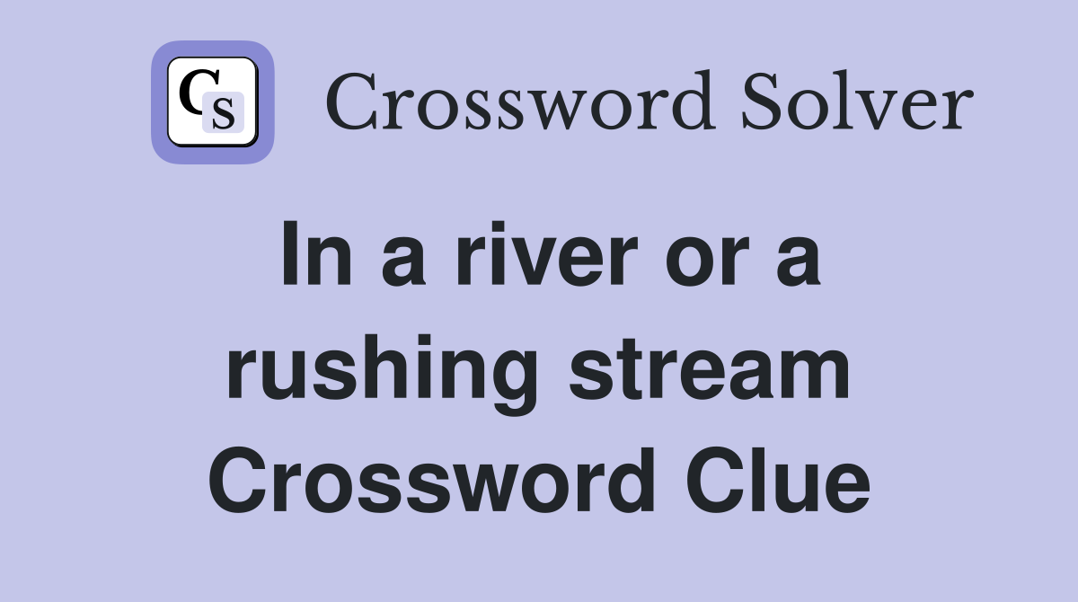 In a river or a rushing stream Crossword Clue